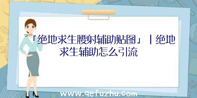 「绝地求生腰射辅助贴图」|绝地求生辅助怎么引流